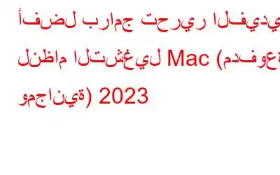 أفضل برامج تحرير الفيديو لنظام التشغيل Mac (مدفوعة ومجانية) 2023