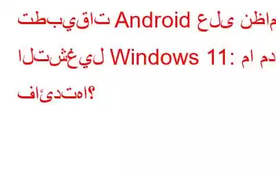 تطبيقات Android على نظام التشغيل Windows 11: ما مدى فائدتها؟