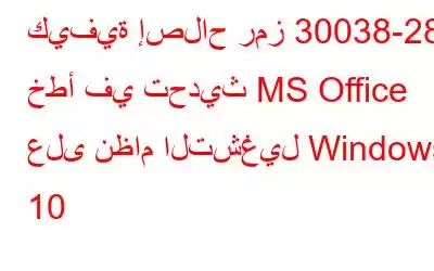 كيفية إصلاح رمز 30038-28 خطأ في تحديث MS Office على نظام التشغيل Windows 10