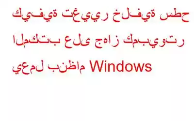 كيفية تغيير خلفية سطح المكتب على جهاز كمبيوتر يعمل بنظام Windows