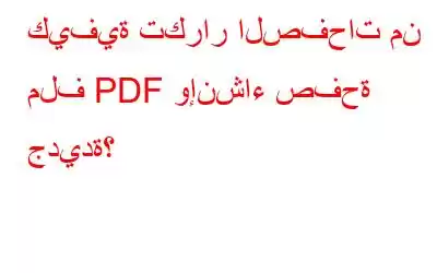 كيفية تكرار الصفحات من ملف PDF وإنشاء صفحة جديدة؟