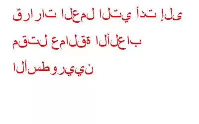 قرارات العمل التي أدت إلى مقتل عمالقة الألعاب الأسطوريين