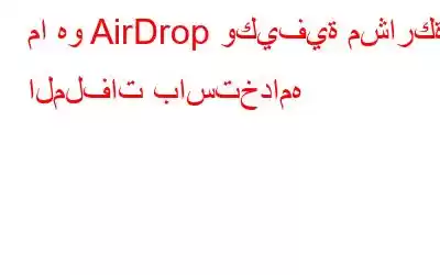 ما هو AirDrop وكيفية مشاركة الملفات باستخدامه