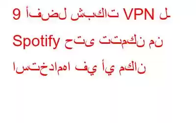 9 أفضل شبكات VPN لـ Spotify حتى تتمكن من استخدامها في أي مكان