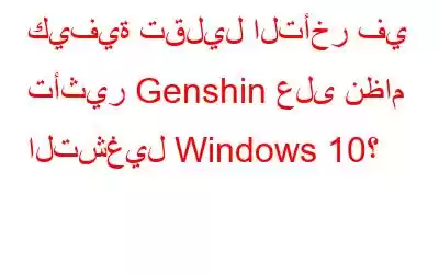 كيفية تقليل التأخر في تأثير Genshin على نظام التشغيل Windows 10؟