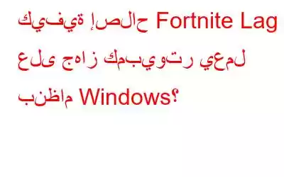 كيفية إصلاح Fortnite Lag على جهاز كمبيوتر يعمل بنظام Windows؟