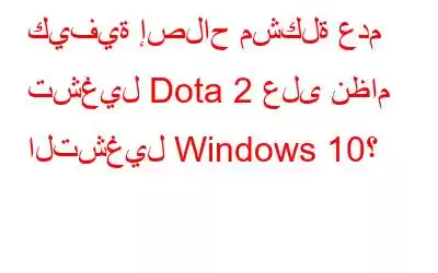 كيفية إصلاح مشكلة عدم تشغيل Dota 2 على نظام التشغيل Windows 10؟