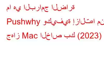 ما هي البرامج الضارة Pushwhy وكيفية إزالتها من جهاز Mac الخاص بك (2023)