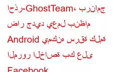 احذر-GhostTeam، برنامج ضار جديد يعمل بنظام Android يمكنه سرقة كلمة المرور الخاصة بك على Facebook