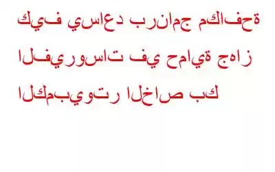 كيف يساعد برنامج مكافحة الفيروسات في حماية جهاز الكمبيوتر الخاص بك