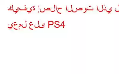 كيفية إصلاح الصوت الذي لا يعمل على PS4