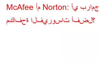 McAfee أم Norton: أي برامج مكافحة الفيروسات أفضل؟