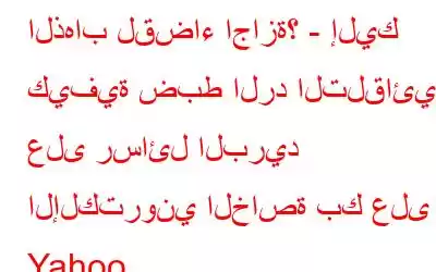 الذهاب لقضاء اجازة؟ - إليك كيفية ضبط الرد التلقائي على رسائل البريد الإلكتروني الخاصة بك على Yahoo.