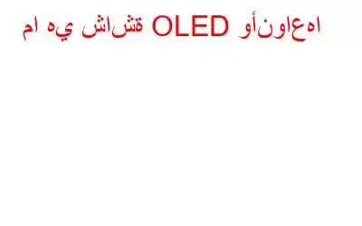 ما هي شاشة OLED وأنواعها