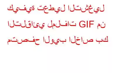 كيفية تعطيل التشغيل التلقائي لملفات GIF من متصفح الويب الخاص بك