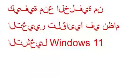 كيفية منع الخلفية من التغيير تلقائيًا في نظام التشغيل Windows 11