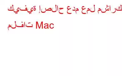 كيفية إصلاح عدم عمل مشاركة ملفات Mac