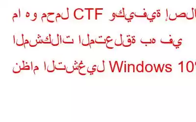 ما هو محمل CTF وكيفية إصلاح المشكلات المتعلقة به في نظام التشغيل Windows 10؟