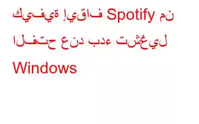 كيفية إيقاف Spotify من الفتح عند بدء تشغيل Windows