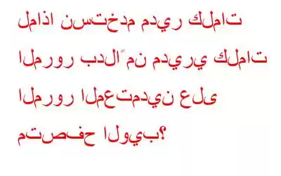 لماذا نستخدم مدير كلمات المرور بدلاً من مديري كلمات المرور المعتمدين على متصفح الويب؟