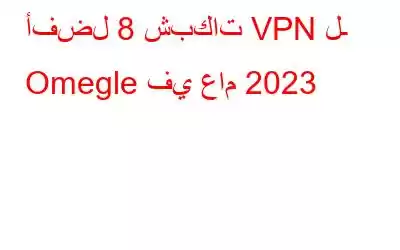 أفضل 8 شبكات VPN لـ Omegle في عام 2023