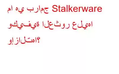 ما هي برامج Stalkerware وكيفية العثور عليها وإزالتها؟