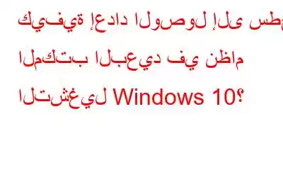 كيفية إعداد الوصول إلى سطح المكتب البعيد في نظام التشغيل Windows 10؟