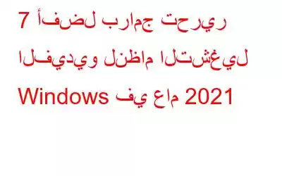 7 أفضل برامج تحرير الفيديو لنظام التشغيل Windows في عام 2021