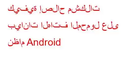 كيفية إصلاح مشكلات بيانات الهاتف المحمول على نظام Android