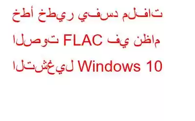 خطأ خطير يفسد ملفات الصوت FLAC في نظام التشغيل Windows 10