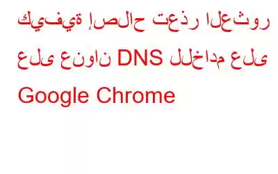 كيفية إصلاح تعذر العثور على عنوان DNS للخادم على Google Chrome