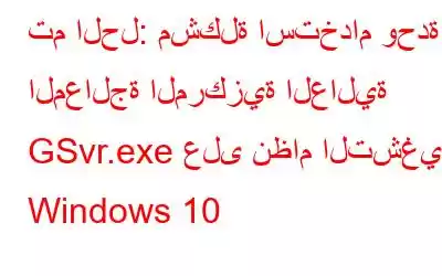 تم الحل: مشكلة استخدام وحدة المعالجة المركزية العالية GSvr.exe على نظام التشغيل Windows 10