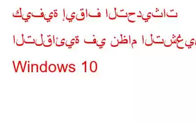 كيفية إيقاف التحديثات التلقائية في نظام التشغيل Windows 10