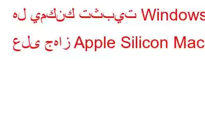 هل يمكنك تثبيت Windows على جهاز Apple Silicon Mac؟