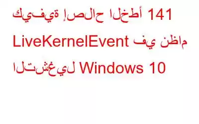 كيفية إصلاح الخطأ 141 LiveKernelEvent في نظام التشغيل Windows 10