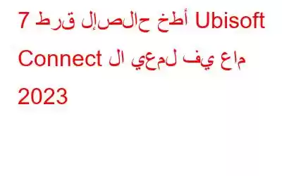 7 طرق لإصلاح خطأ Ubisoft Connect لا يعمل في عام 2023