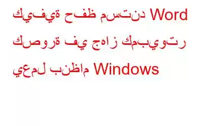 كيفية حفظ مستند Word كصورة في جهاز كمبيوتر يعمل بنظام Windows