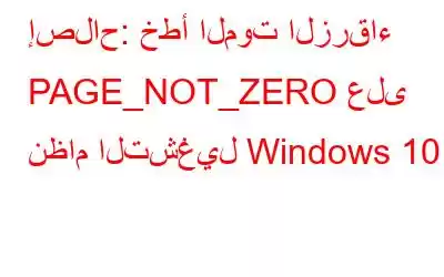 إصلاح: خطأ الموت الزرقاء PAGE_NOT_ZERO على نظام التشغيل Windows 10