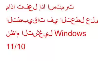 ماذا تفعل إذا استمرت التطبيقات في التعطل على نظام التشغيل Windows 11/10