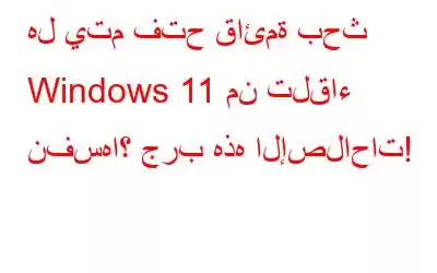 هل يتم فتح قائمة بحث Windows 11 من تلقاء نفسها؟ جرب هذه الإصلاحات!