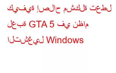 كيفية إصلاح مشكلة تعطل لعبة GTA 5 في نظام التشغيل Windows