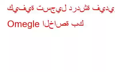 كيفية تسجيل دردشة فيديو Omegle الخاصة بك