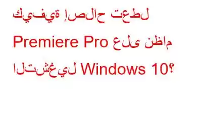 كيفية إصلاح تعطل Premiere Pro على نظام التشغيل Windows 10؟