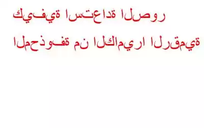 كيفية استعادة الصور المحذوفة من الكاميرا الرقمية