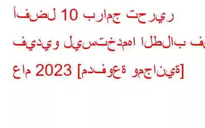 أفضل 10 برامج تحرير فيديو ليستخدمها الطلاب في عام 2023 [مدفوعة ومجانية]