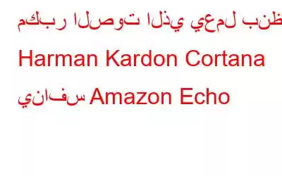 مكبر الصوت الذي يعمل بنظام Harman Kardon Cortana ينافس Amazon Echo