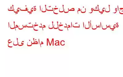 كيفية التخلص من وكيل واجهة المستخدم للخدمات الأساسية على نظام Mac