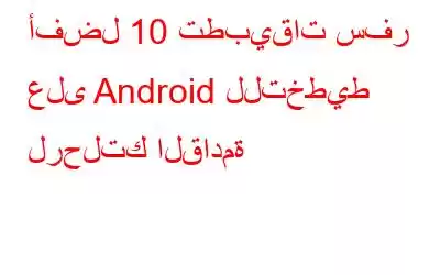 أفضل 10 تطبيقات سفر على Android للتخطيط لرحلتك القادمة