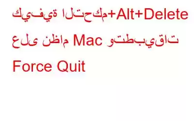 كيفية التحكم+Alt+Delete على نظام Mac وتطبيقات Force Quit