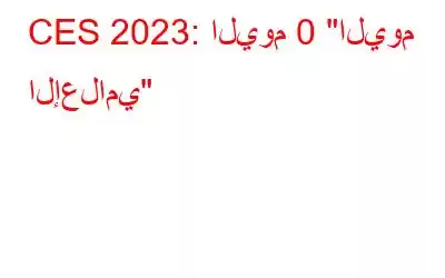 CES 2023: اليوم 0 